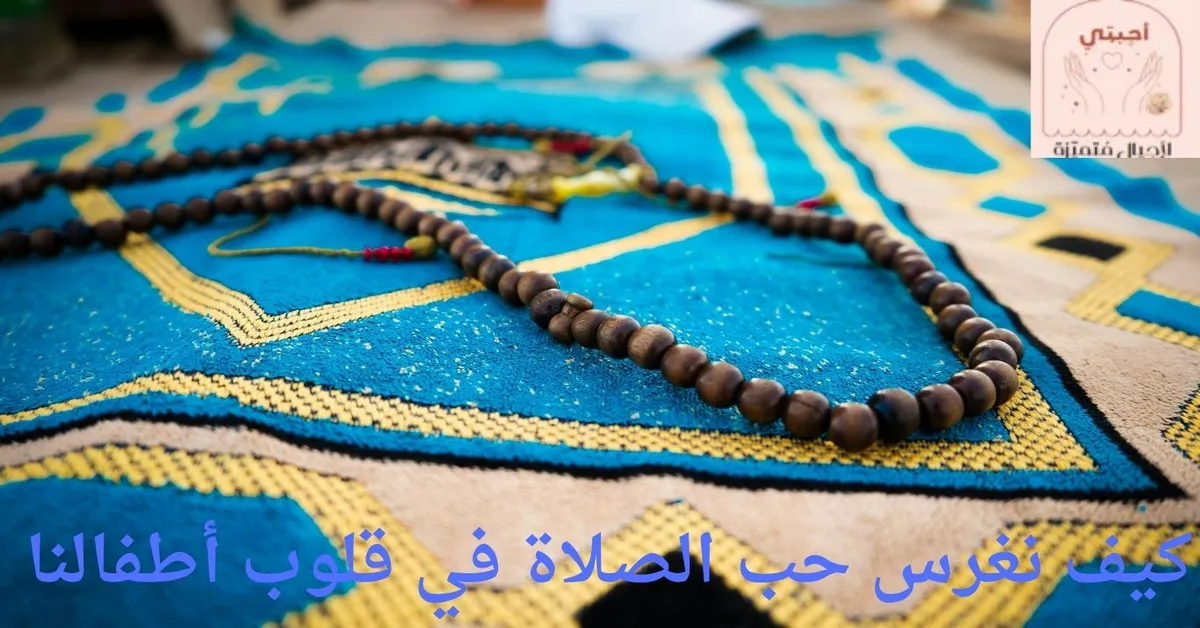 كيف نغرس حب الصلاة في قلب أطفالنا؟ أحاديث نبوية عن الصلاة و7 طرق تربوية عملية أحبتي لأجيال متميزة كيف نغرس الصلاة في قلوب أطفالنا